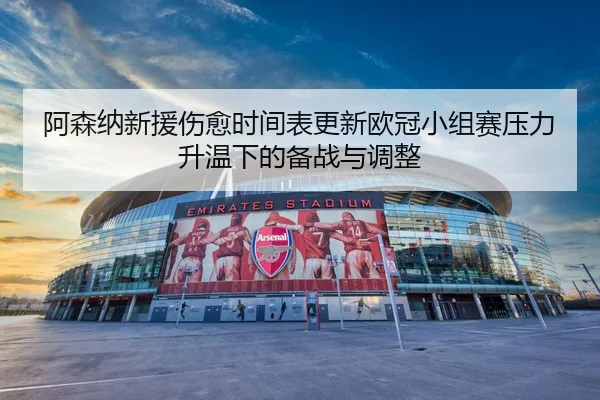 阿森纳新援伤愈时间表更新欧冠小组赛压力升温下的备战与调整