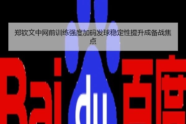 郑钦文中网前训练强度加码发球稳定性提升成备战焦点